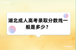 湖北成人高考录取分数线一般是多少？