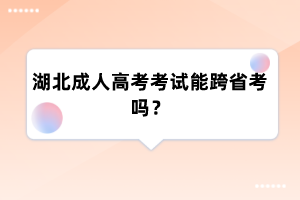 湖北成人高考考试能跨省考吗？