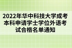 2022年华中科技大学成考本科申请学士学位外语考试合格名单通知