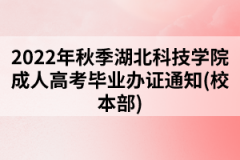 2022年秋季湖北科技学院成人高考毕业办证通知(校本部)