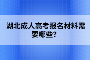 湖北成人高考报名材料需要哪些？