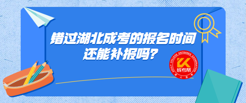 错过湖北成考的报名时间还能补报吗？