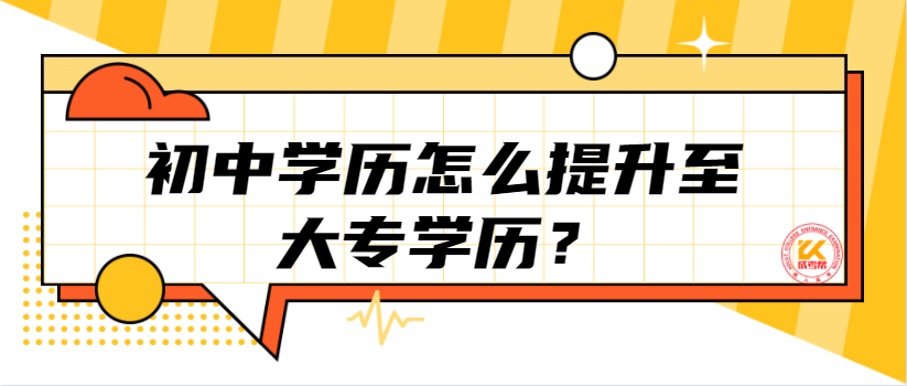 初中学历怎么提升至大专学历？