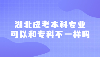 湖北成考本科专业可以和专科不一样吗