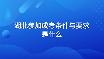 湖北参加成考条件与要求是什么?