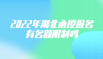 2022年湖北函授报名有名额限制吗